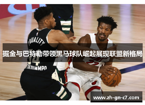 掘金与巴特勒带领黑马球队崛起展现联盟新格局 掘金与巴特勒带领黑马球队崛起展现联盟新格局