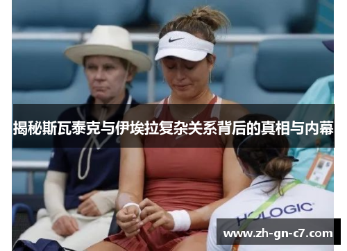 揭秘斯瓦泰克与伊埃拉复杂关系背后的真相与内幕 揭秘斯瓦泰克与伊埃拉复杂关系背后的真相与内幕