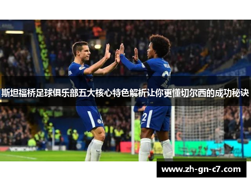 斯坦福桥足球俱乐部五大核心特色解析让你更懂切尔西的成功秘诀 斯坦福桥足球俱乐部五大核心特色解析让你更懂切尔西的成功秘诀
