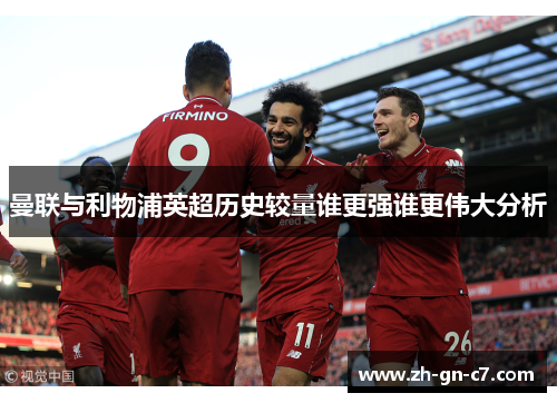 曼联与利物浦英超历史较量谁更强谁更伟大分析 曼联与利物浦英超历史较量谁更强谁更伟大分析