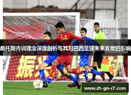 桑托斯青训理念深度剖析与其对巴西足球未来发展的影响 桑托斯青训理念深度剖析与其对巴西足球未来发展的影响