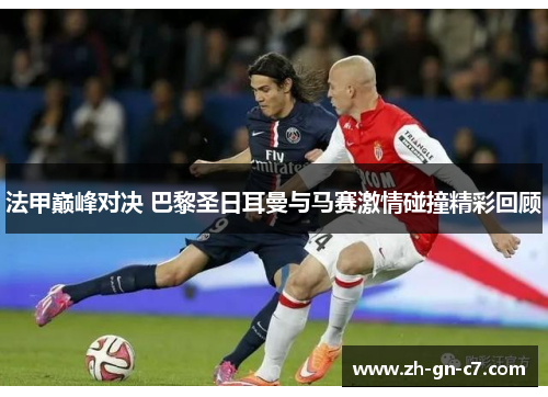 法甲巅峰对决 巴黎圣日耳曼与马赛激情碰撞精彩回顾