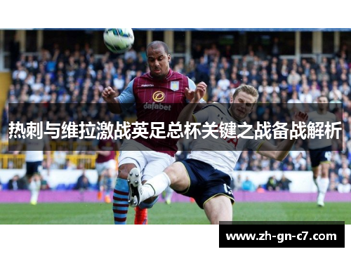 热刺与维拉激战英足总杯关键之战备战解析 热刺与维拉激战英足总杯关键之战备战解析