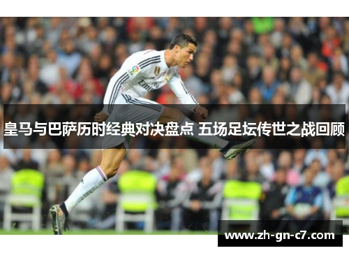 皇马与巴萨历时经典对决盘点 五场足坛传世之战回顾 皇马与巴萨历时经典对决盘点 五场足坛传世之战回顾