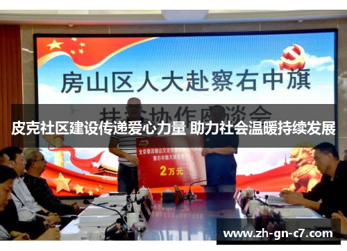 皮克社区建设传递爱心力量 助力社会温暖持续发展 皮克社区建设传递爱心力量 助力社会温暖持续发展