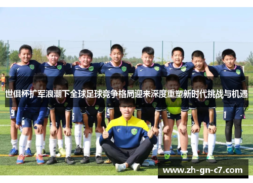 世俱杯扩军浪潮下全球足球竞争格局迎来深度重塑新时代挑战与机遇 世俱杯扩军浪潮下全球足球竞争格局迎来深度重塑新时代挑战与机遇