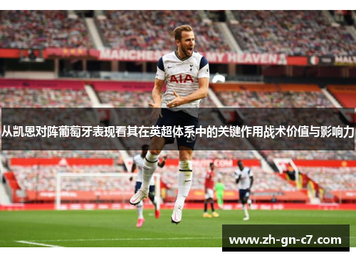 从凯恩对阵葡萄牙表现看其在英超体系中的关键作用战术价值与影响力