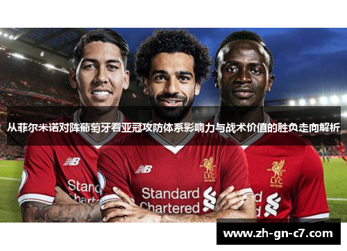 从菲尔米诺对阵葡萄牙看亚冠攻防体系影响力与战术价值的胜负走向解析 从菲尔米诺对阵葡萄牙看亚冠攻防体系影响力与战术价值的胜负走向解析