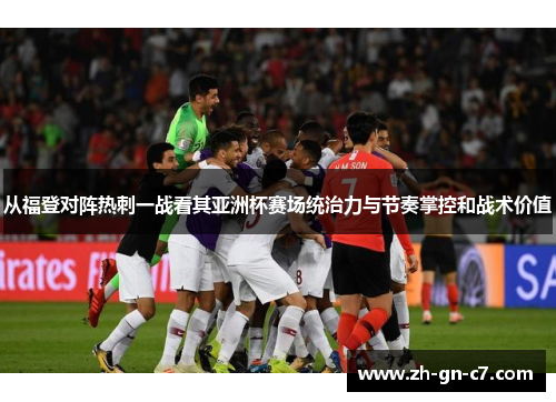 从福登对阵热刺一战看其亚洲杯赛场统治力与节奏掌控和战术价值