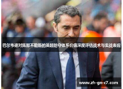 巴尔韦德对阵那不勒斯的英超防守体系价值深度评估战术与实战表现 巴尔韦德对阵那不勒斯的英超防守体系价值深度评估战术与实战表现