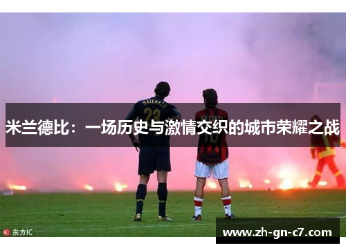米兰德比:一场历史与激情交织的城市荣耀之战 米兰德比:一场历史与激情交织的城市荣耀之战