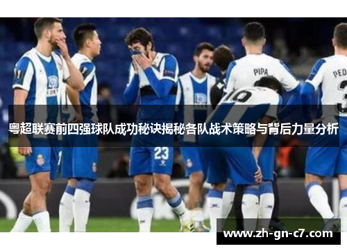 粤超联赛前四强球队成功秘诀揭秘各队战术策略与背后力量分析