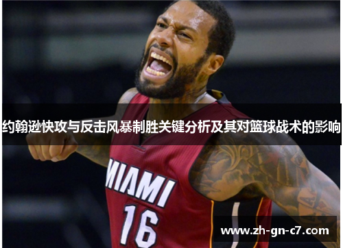 约翰逊快攻与反击风暴制胜关键分析及其对篮球战术的影响 约翰逊快攻与反击风暴制胜关键分析及其对篮球战术的影响