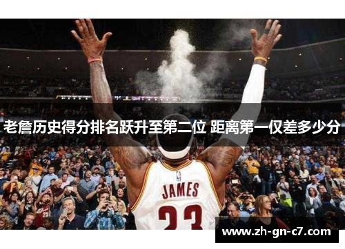 老詹历史得分排名跃升至第二位 距离第一仅差多少分