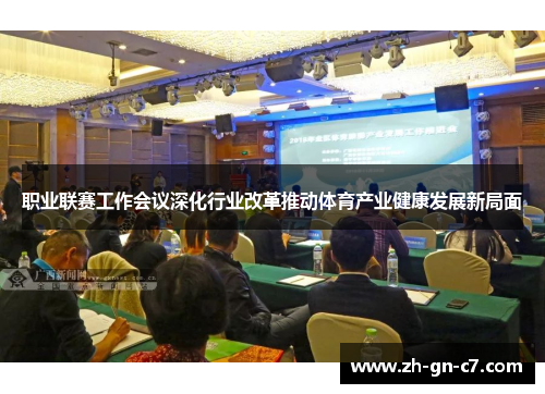 职业联赛工作会议深化行业改革推动体育产业健康发展新局面