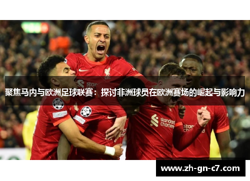 聚焦马内与欧洲足球联赛：探讨非洲球员在欧洲赛场的崛起与影响力