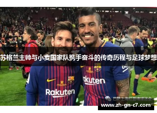 苏格兰主帅与小麦国家队携手奋斗的传奇历程与足球梦想