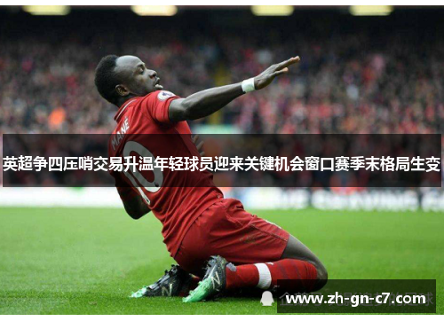 英超争四压哨交易升温年轻球员迎来关键机会窗口赛季末格局生变