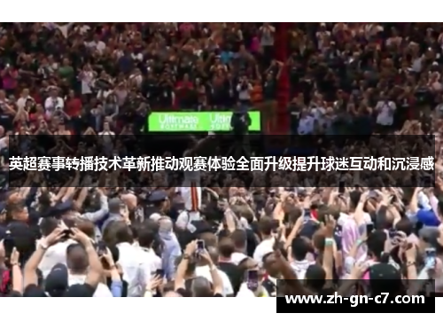英超赛事转播技术革新推动观赛体验全面升级提升球迷互动和沉浸感