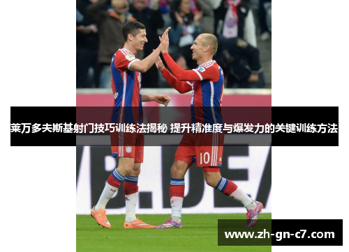 莱万多夫斯基射门技巧训练法揭秘 提升精准度与爆发力的关键训练方法