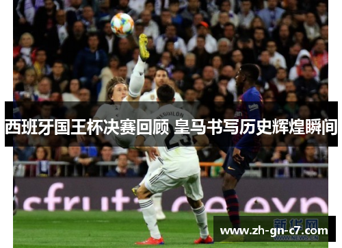 西班牙国王杯决赛回顾 皇马书写历史辉煌瞬间