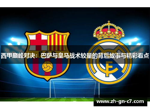 西甲巅峰对决：巴萨与皇马战术较量的背后故事与精彩看点
