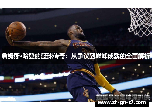 詹姆斯·哈登的篮球传奇:从争议到巅峰成就的全面解析 詹姆斯·哈登的篮球传奇:从争议到巅峰成就的全面解析