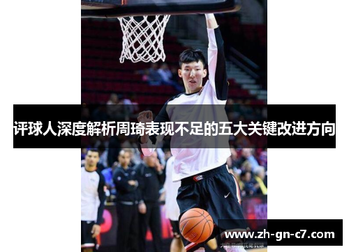 评球人深度解析周琦表现不足的五大关键改进方向