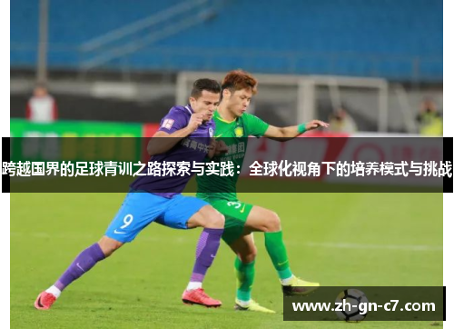 跨越国界的足球青训之路探索与实践:全球化视角下的培养模式与挑战 跨越国界的足球青训之路探索与实践:全球化视角下的培养模式与挑战