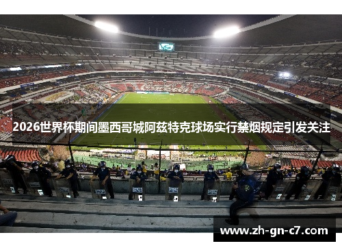2026世界杯期间墨西哥城阿兹特克球场实行禁烟规定引发关注