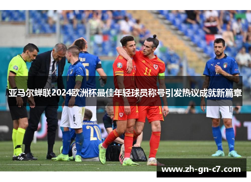 亚马尔蝉联2024欧洲杯最佳年轻球员称号引发热议成就新篇章