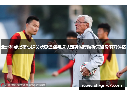 亚洲杯赛场核心球员状态追踪与球队走势深度解析关键影响力评估