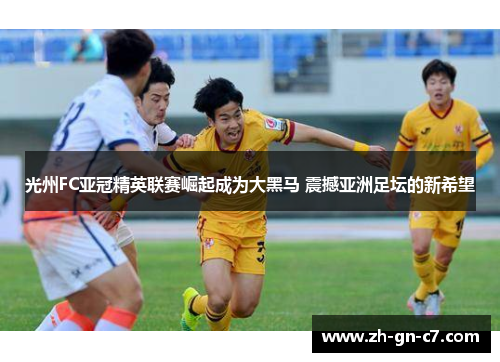 光州FC亚冠精英联赛崛起成为大黑马 震撼亚洲足坛的新希望