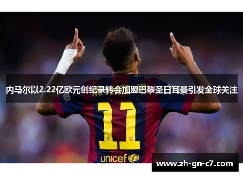 内马尔以2.22亿欧元创纪录转会加盟巴黎圣日耳曼引发全球关注