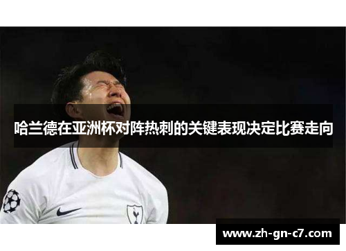 哈兰德在亚洲杯对阵热刺的关键表现决定比赛走向