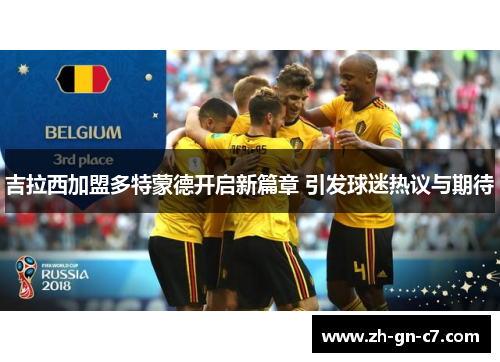 吉拉西加盟多特蒙德开启新篇章 引发球迷热议与期待