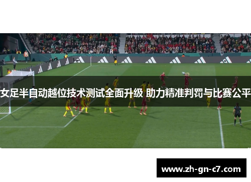 女足半自动越位技术测试全面升级 助力精准判罚与比赛公平