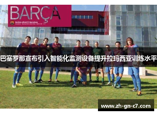 巴塞罗那宣布引入智能化监测设备提升拉玛西亚训练水平