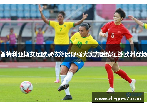 普特利亚斯女足欧冠依然展现强大实力继续征战欧洲赛场