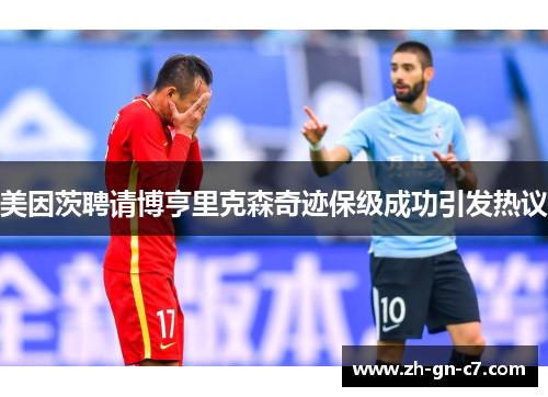 美因茨聘请博亨里克森奇迹保级成功引发热议 美因茨聘请博亨里克森奇迹保级成功引发热议