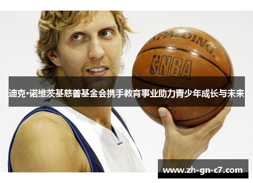 迪克·诺维茨基慈善基金会携手教育事业助力青少年成长与未来