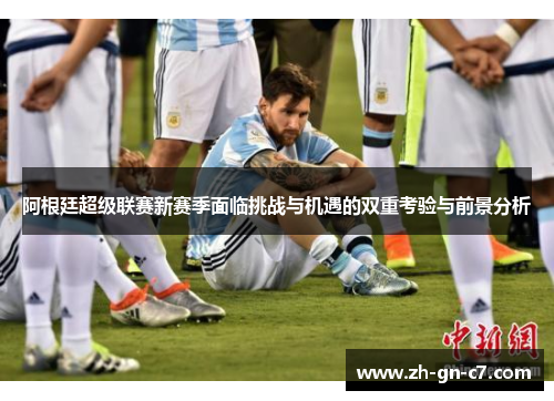 阿根廷超级联赛新赛季面临挑战与机遇的双重考验与前景分析