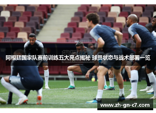 阿根廷国家队赛前训练五大亮点揭秘 球员状态与战术部署一览
