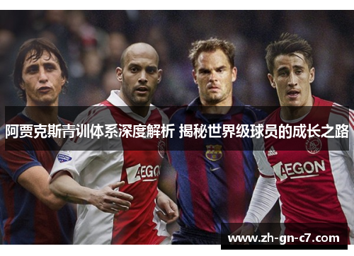 阿贾克斯青训体系深度解析 揭秘世界级球员的成长之路
