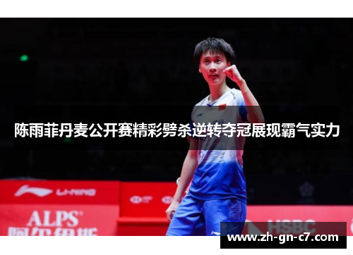 陈雨菲丹麦公开赛精彩劈杀逆转夺冠展现霸气实力