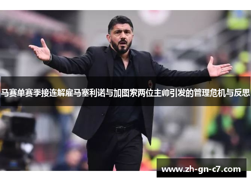 马赛单赛季接连解雇马塞利诺与加图索两位主帅引发的管理危机与反思 马赛单赛季接连解雇马塞利诺与加图索两位主帅引发的管理危机与反思