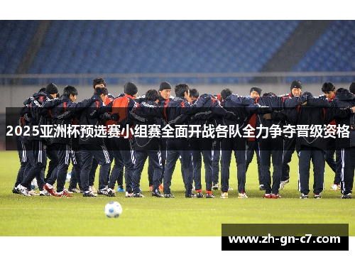 2025亚洲杯预选赛小组赛全面开战各队全力争夺晋级资格