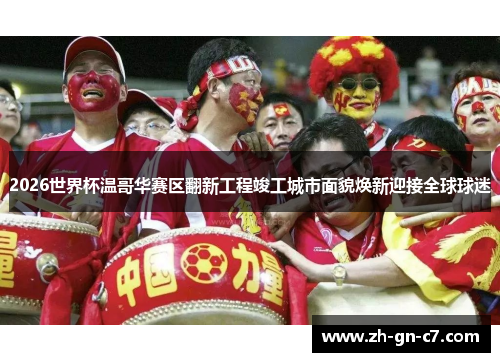 2026世界杯温哥华赛区翻新工程竣工城市面貌焕新迎接全球球迷 2026世界杯温哥华赛区翻新工程竣工城市面貌焕新迎接全球球迷