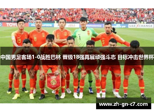 中国男足客场1-0战胜巴林 晋级18强再展顽强斗志 目标冲击世界杯