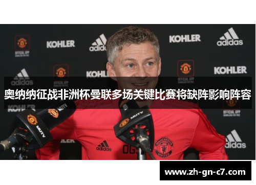 奥纳纳征战非洲杯曼联多场关键比赛将缺阵影响阵容